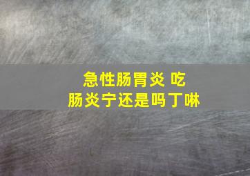 急性肠胃炎 吃肠炎宁还是吗丁啉